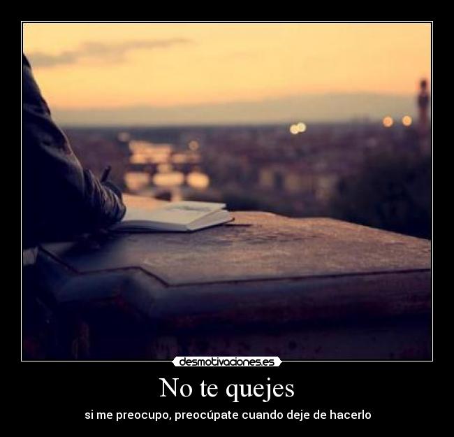 No te quejes - si me preocupo, preocúpate cuando deje de hacerlo