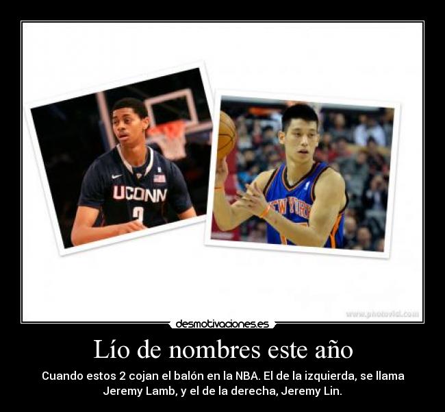 Lío de nombres este año - Cuando estos 2 cojan el balón en la NBA. El de la izquierda, se llama
Jeremy Lamb, y el de la derecha, Jeremy Lin.