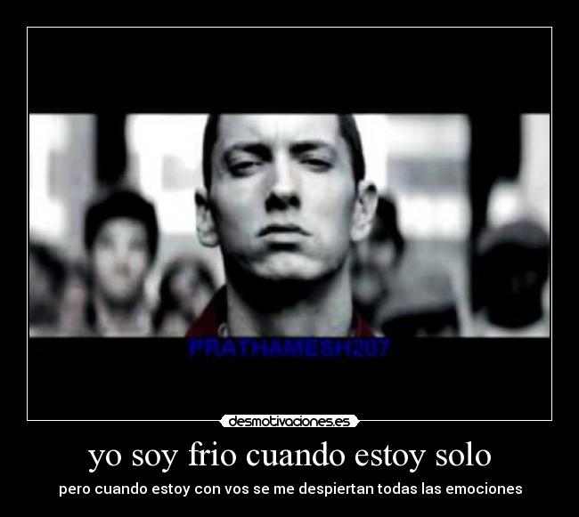 yo soy frio cuando estoy solo - pero cuando estoy con vos se me despiertan todas las emociones