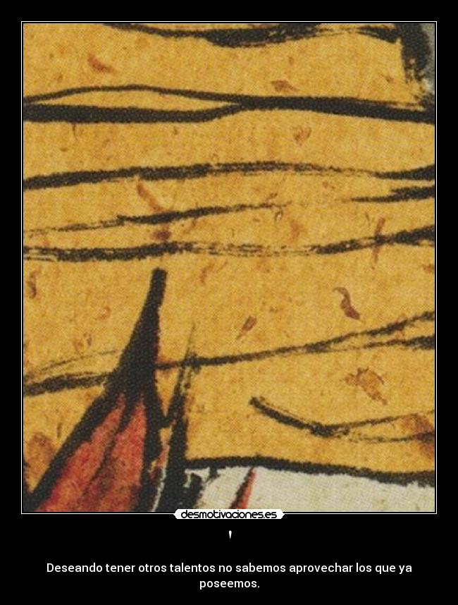 - Deseando tener otros talentos no sabemos aprovechar los que ya poseemos.
