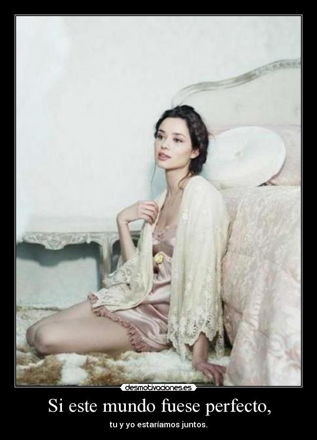 Si este mundo fuese perfecto, - tu y yo estaríamos juntos.