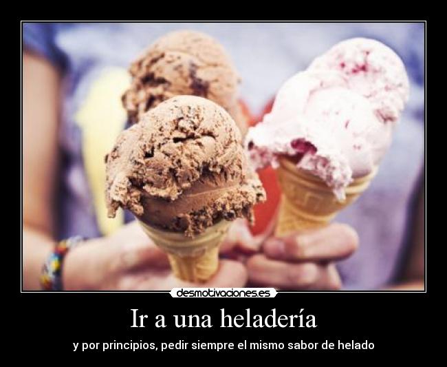 Ir a una heladería - y por principios, pedir siempre el mismo sabor de helado