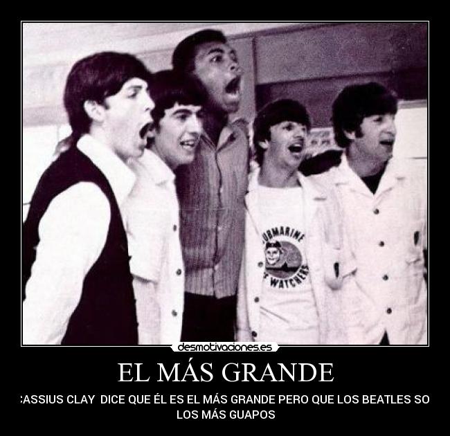 EL MÁS GRANDE - CASSIUS CLAY DICE QUE ÉL ES EL MÁS GRANDE PERO QUE LOS BEATLES SON
LOS MÁS GUAPOS
