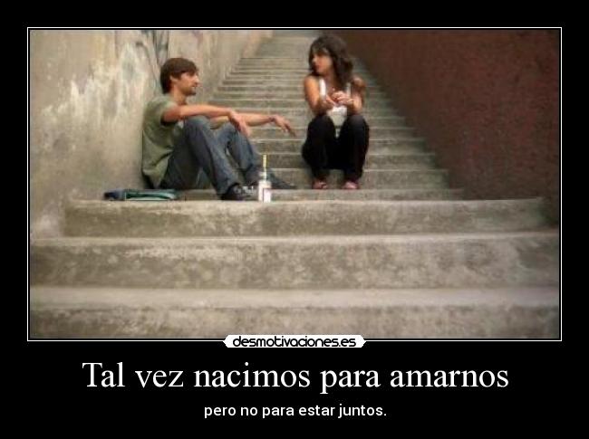 Tal vez nacimos para amarnos - pero no para estar juntos.
