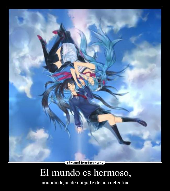 El mundo es hermoso, - cuando dejas de quejarte de sus defectos.