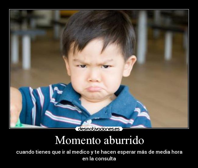 Momento aburrido - cuando tienes que ir al medico y te hacen esperar más de media hora en la consulta