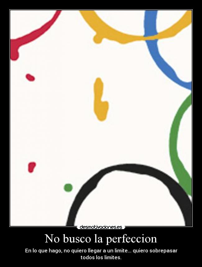 No busco la perfeccion - En lo que hago, no quiero llegar a un limite... quiero sobrepasar todos los limites.