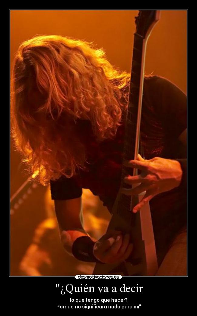 ¿Quién va a decir - lo que tengo que hacer?
Porque no significará nada para mí