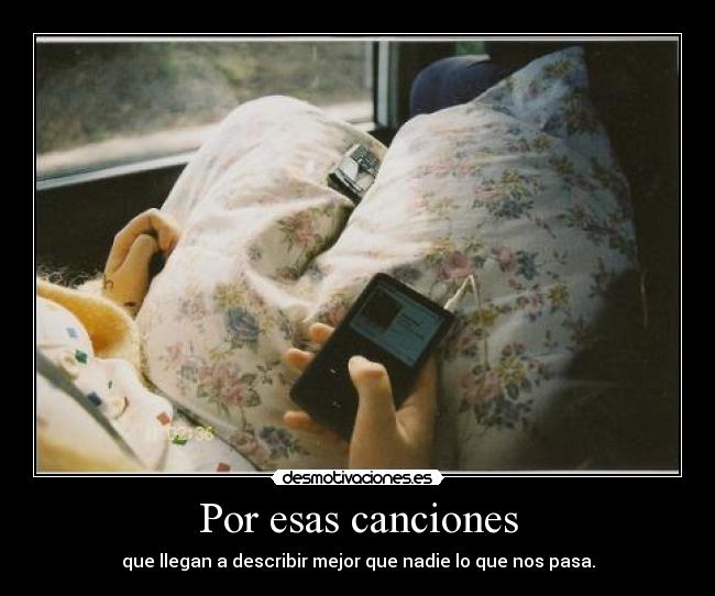 Por esas canciones - que llegan a describir mejor que nadie lo que nos pasa.