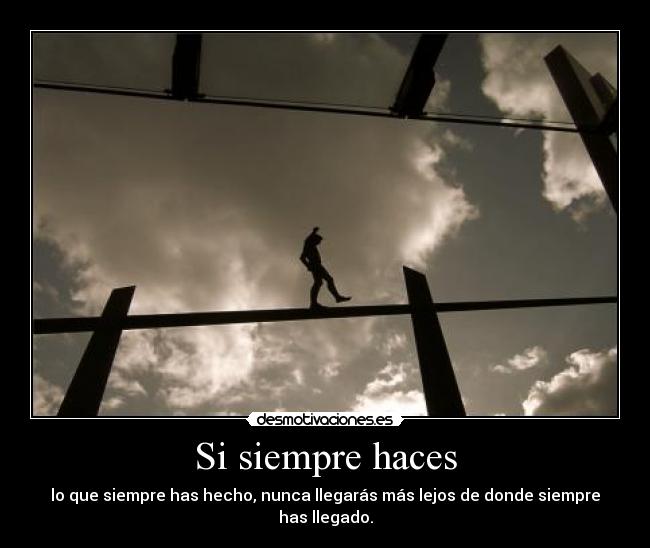 Si siempre haces - lo que siempre has hecho, nunca llegarás más lejos de donde siempre has llegado.