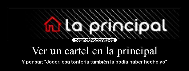 Ver un cartel en la principal - Y pensar: Joder, esa tontería también la podía haber hecho yo