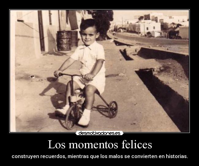 Los momentos felices - construyen recuerdos, mientras que los malos se convierten en historias.