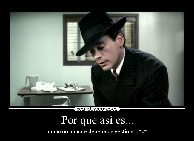 Por que asi es... - como un hombre debería de vestirse...  *o*