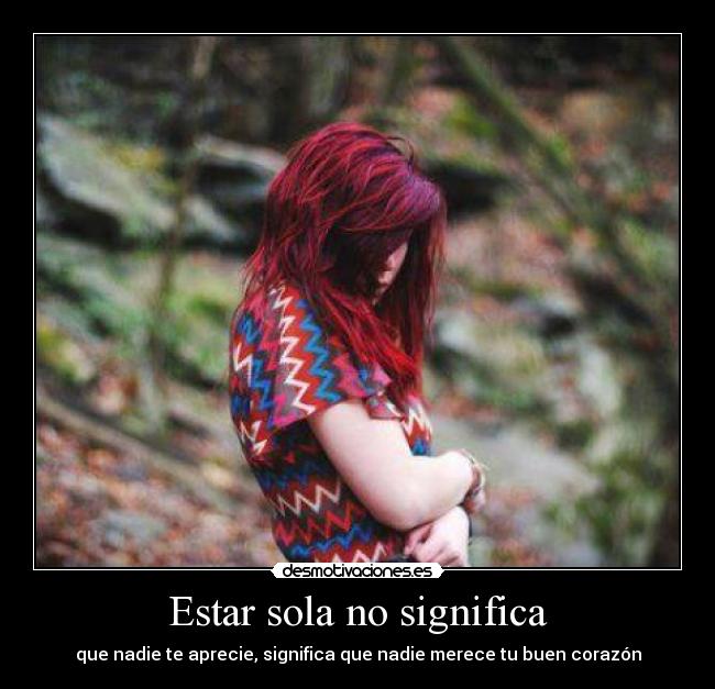 Estar sola no significa - que nadie te aprecie, significa que nadie merece tu buen corazón