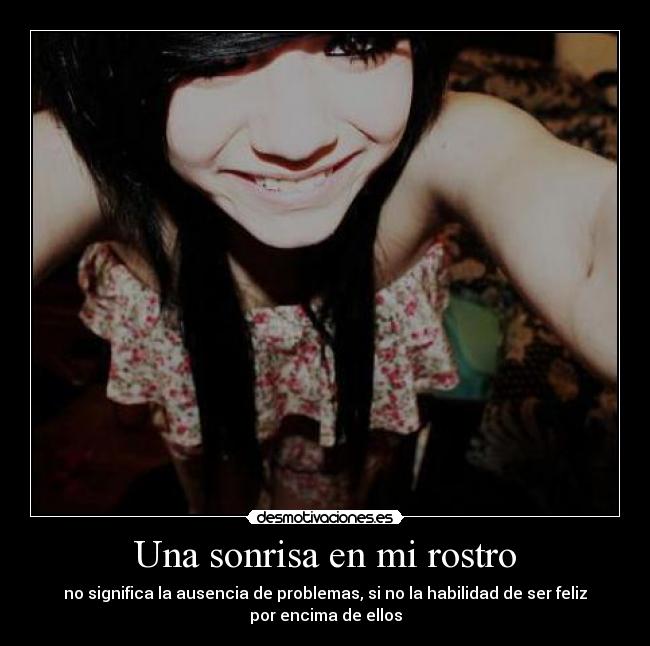 Una sonrisa en mi rostro - no significa la ausencia de problemas, si no la habilidad de ser feliz
por encima de ellos