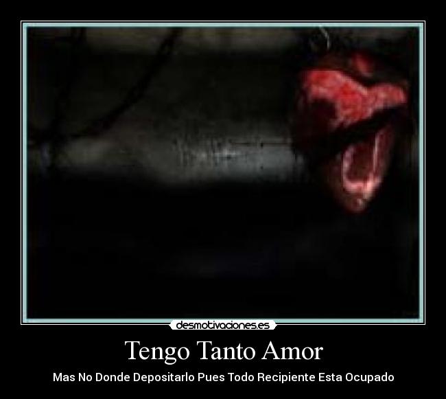 Tengo Tanto Amor - Mas No Donde Depositarlo Pues Todo Recipiente Esta Ocupado