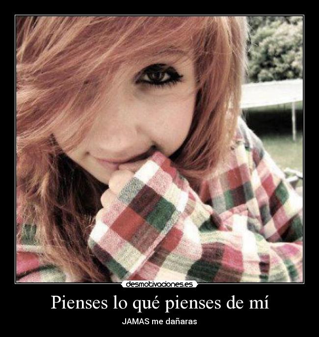 Pienses lo qué pienses de mí - JAMAS me dañaras