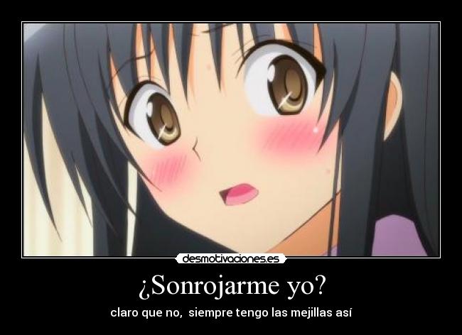 ¿Sonrojarme yo? -