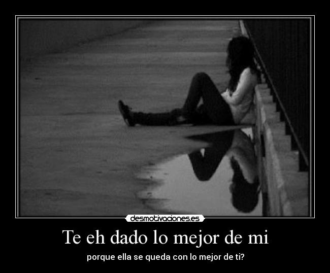 Te eh dado lo mejor de mi - porque ella se queda con lo mejor de ti?