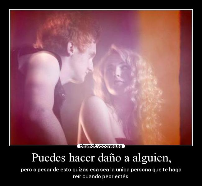Puedes hacer daño a alguien, - 