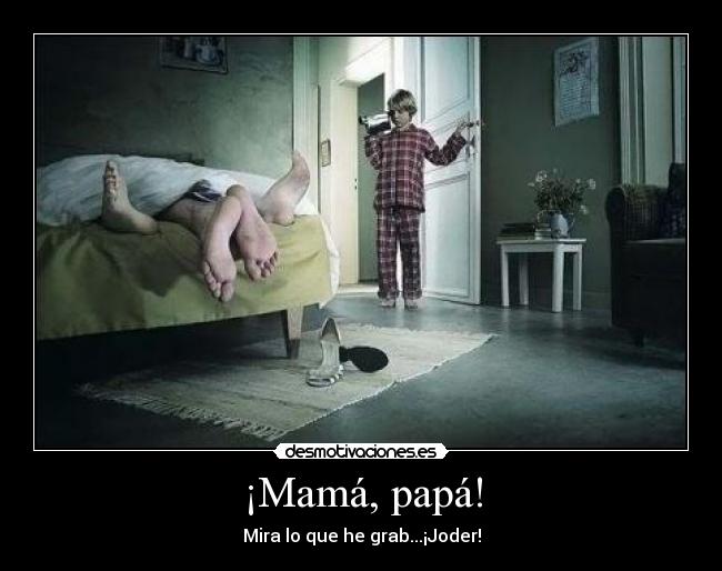 ¡Mamá, papá! - Mira lo que he grab...¡Joder!