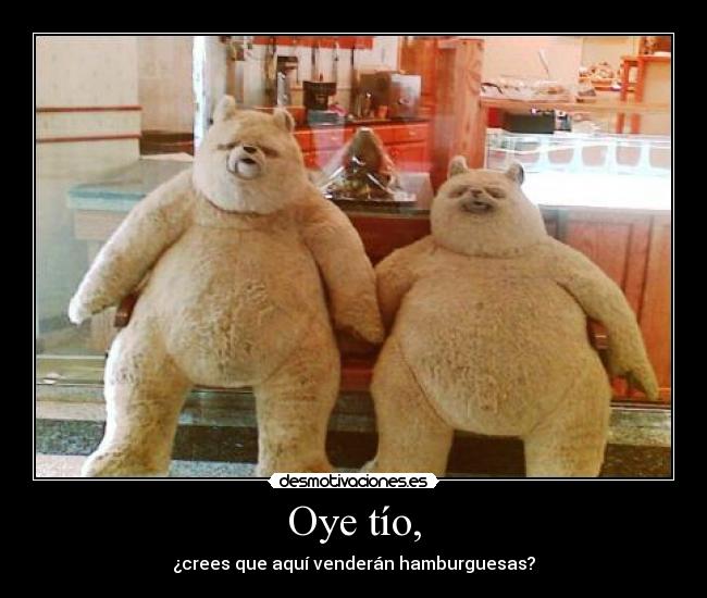 Oye tío, - ¿crees que aquí venderán hamburguesas?