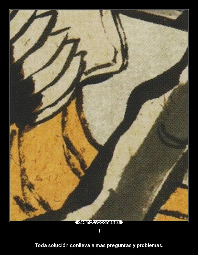 - Toda solución conlleva a mas preguntas y problemas.