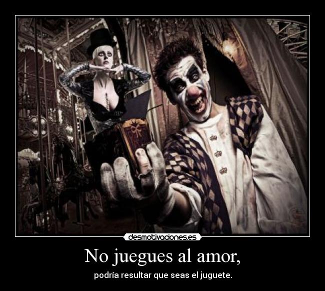 No juegues al amor, - podría resultar que seas el juguete.