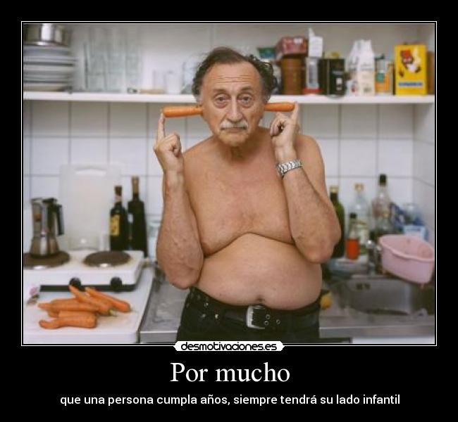 Por mucho - que una persona cumpla años, siempre tendrá su lado infantil