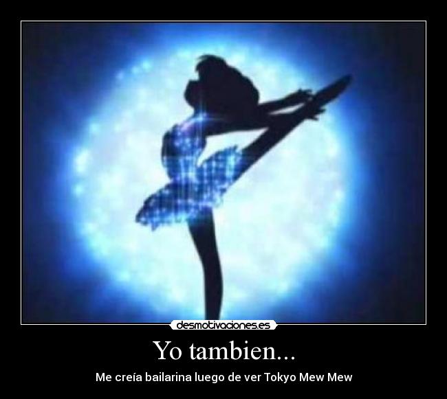 Yo tambien... - Me creía bailarina luego de ver Tokyo Mew Mew