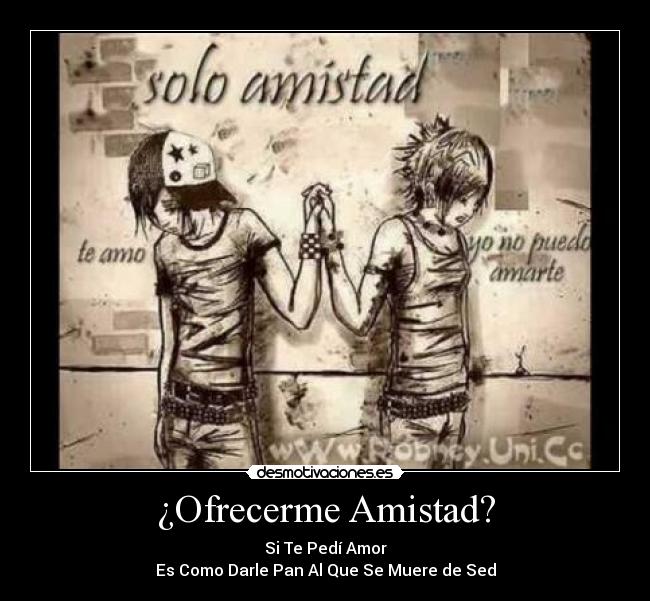 ¿Ofrecerme Amistad? - Si Te Pedí Amor
Es Como Darle Pan Al Que Se Muere de Sed