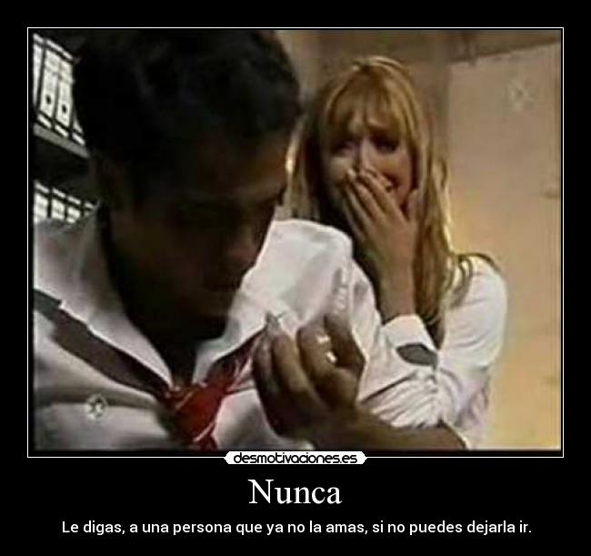 Nunca - Le digas, a una persona que ya no la amas, si no puedes dejarla ir.