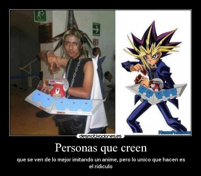 Personas que creen - que se ven de lo mejor imitando un anime, pero lo unico que hacen es el ridiculo