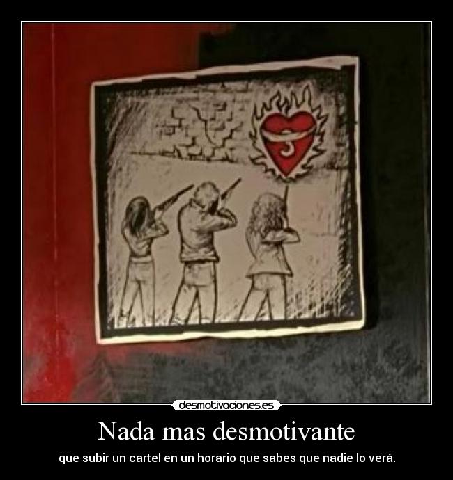 Nada mas desmotivante - que subir un cartel en un horario que sabes que nadie lo verá.