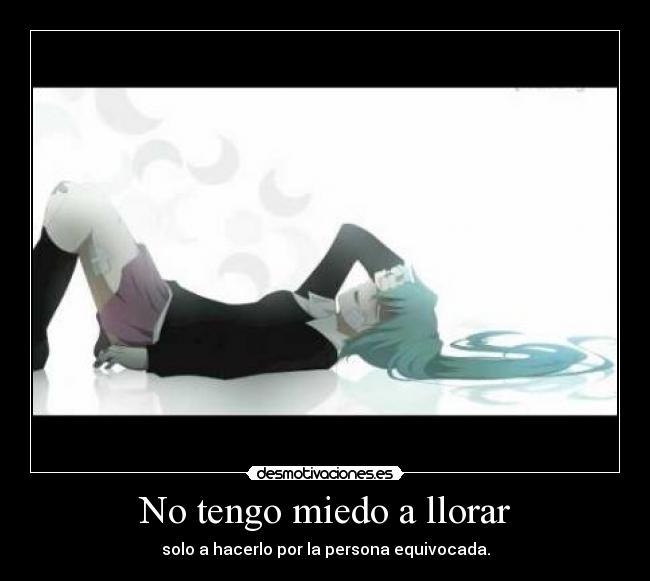 No tengo miedo a llorar - solo a hacerlo por la persona equivocada.