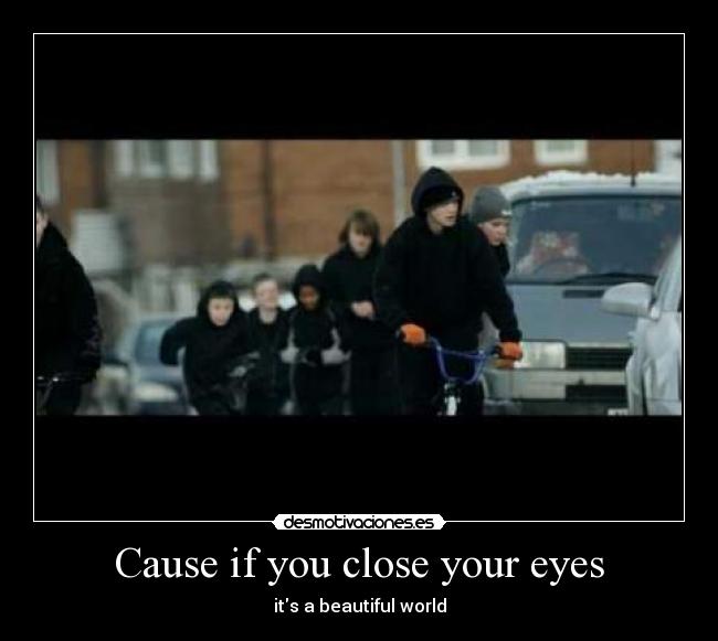 Cause if you close your eyes - its a beautiful world