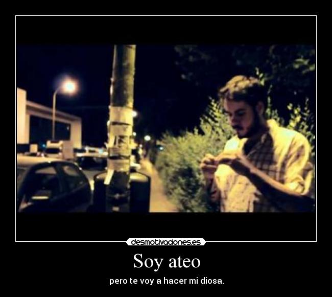 Soy ateo - pero te voy a hacer mi diosa.
