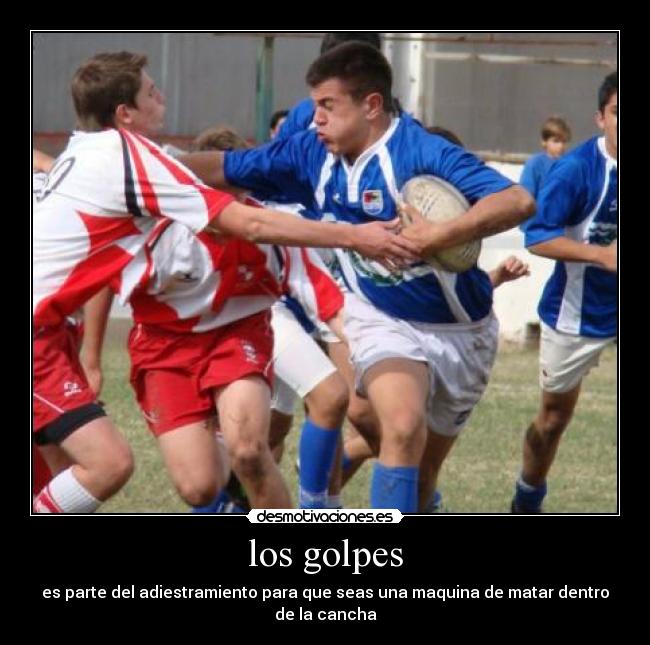 los golpes - es parte del adiestramiento para que seas una maquina de matar dentro de la cancha