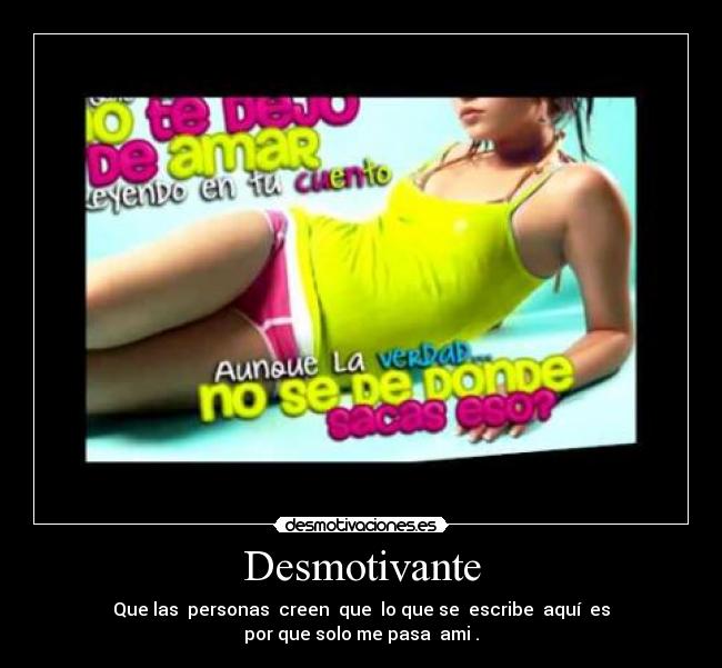 Desmotivante - Que las  personas  creen  que  lo que se  escribe  aquí  es
por que solo me pasa  ami .