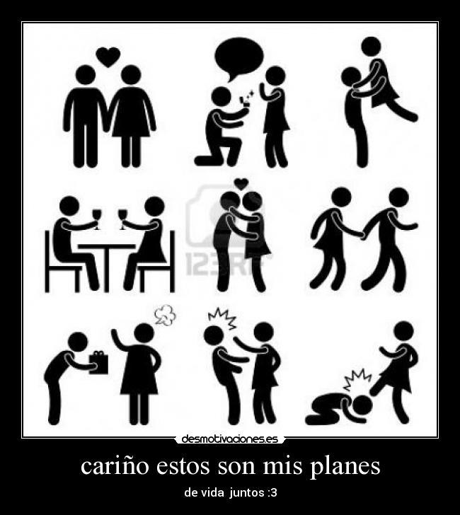cariño estos son mis planes - de vida juntos :3