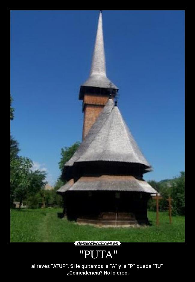 PUTA - al reves ATUP. Si le quitamos la A y la P queda TU
¿Coincidencia? No lo creo.