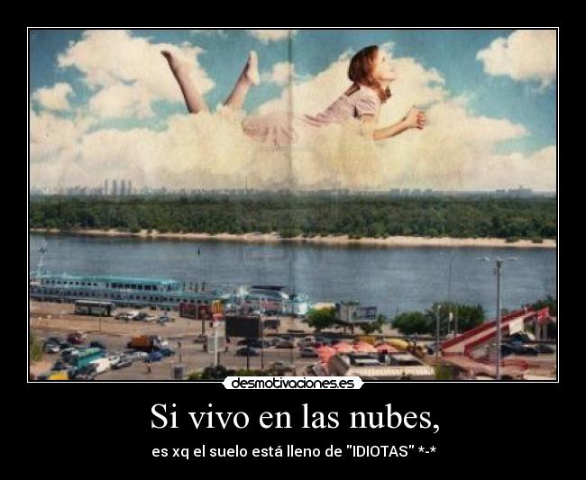 Si vivo en las nubes, - es xq el suelo está lleno de IDIOTAS *-*