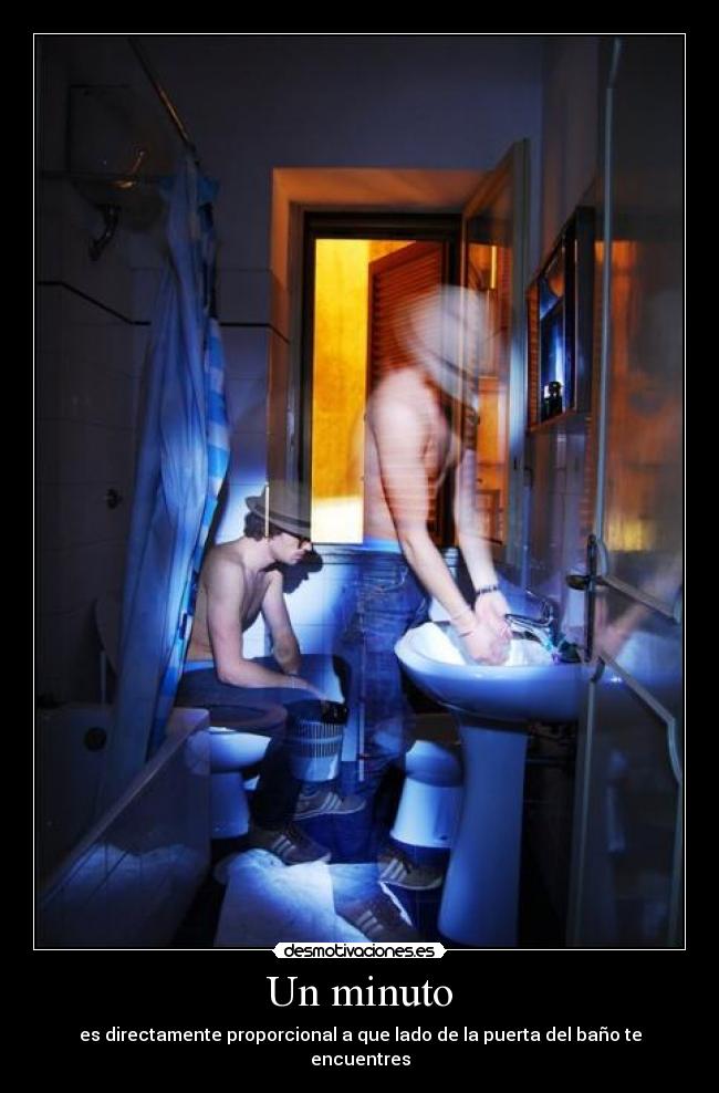Un minuto - es directamente proporcional a que lado de la puerta del baño te encuentres