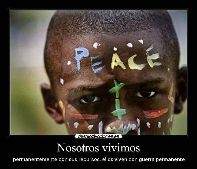 Nosotros vivimos - permanentemente con sus recursos, ellos viven con guerra permanente