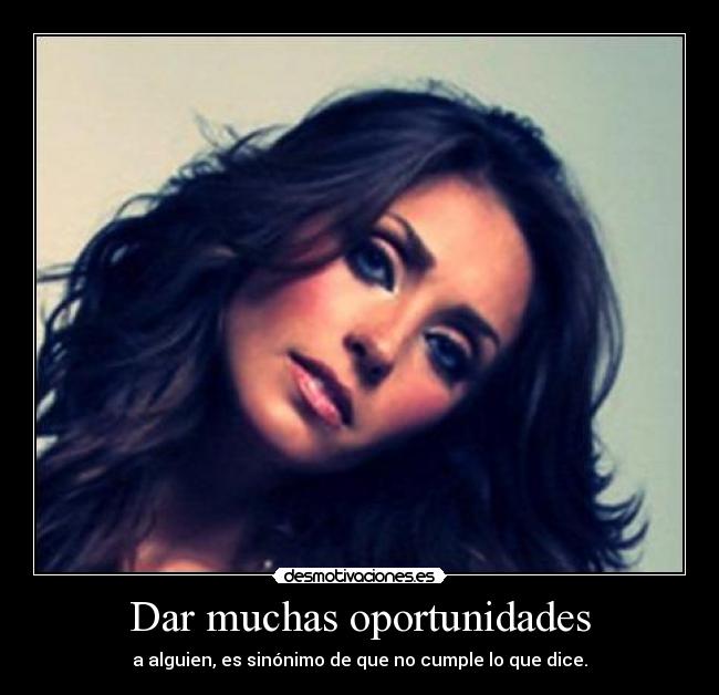 Dar muchas oportunidades - a alguien, es sinónimo de que no cumple lo que dice.