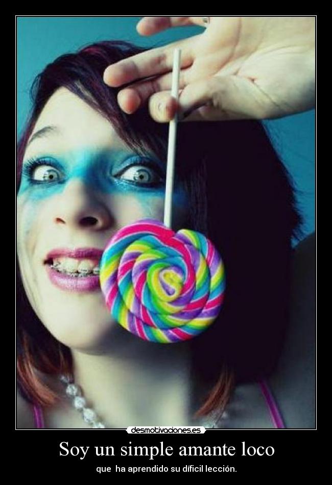 Soy un simple amante loco - que ha aprendido su díficil lección.