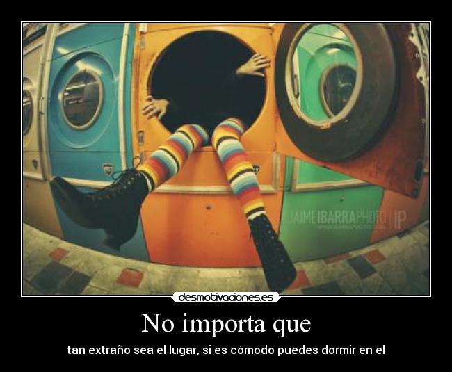 No importa que - tan extraño sea el lugar, si es cómodo puedes dormir en el