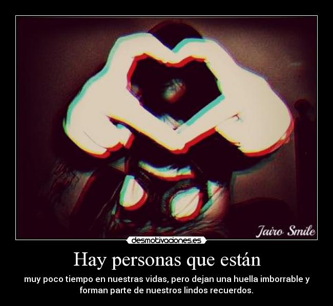 Hay personas que están - muy poco tiempo en nuestras vidas, pero dejan una huella imborrable y
forman parte de nuestros lindos recuerdos.