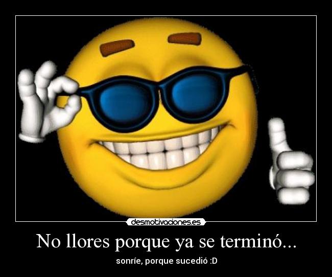 No llores porque ya se terminó... - sonríe, porque sucedió :D