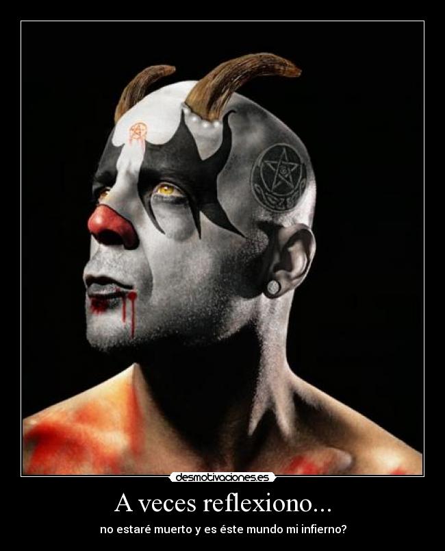 A veces reflexiono... - no estaré muerto y es éste mundo mi infierno?